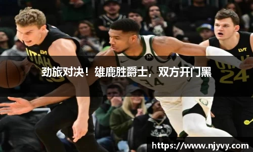 劲旅对决！雄鹿胜爵士，双方开门黑