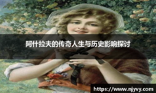 阿什拉夫的传奇人生与历史影响探讨
