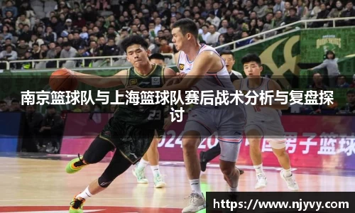 南京篮球队与上海篮球队赛后战术分析与复盘探讨