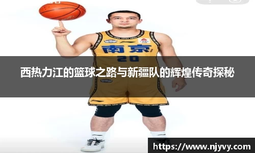 西热力江的篮球之路与新疆队的辉煌传奇探秘