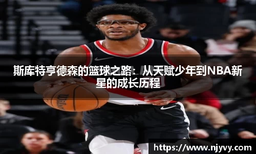 斯库特亨德森的篮球之路：从天赋少年到NBA新星的成长历程