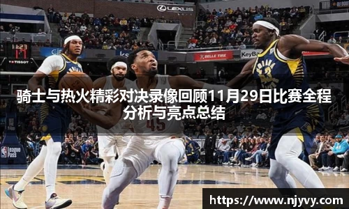 骑士与热火精彩对决录像回顾11月29日比赛全程分析与亮点总结